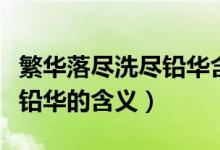 繁華落盡洗盡鉛華含義是什么（繁華落盡洗盡鉛華的含義）