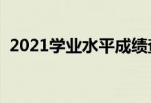 2021學(xué)業(yè)水平成績(jī)查詢(xún)?nèi)肟冢ㄔ谀睦锊樵?xún)）
