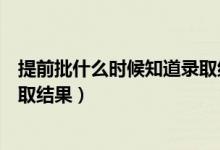 提前批什么時(shí)候知道錄取結(jié)果山東（提前批什么時(shí)候知道錄取結(jié)果）
