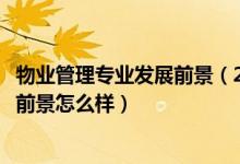 物業(yè)管理專(zhuān)業(yè)發(fā)展前景（2022物業(yè)管理專(zhuān)業(yè)就業(yè)方向及就業(yè)前景怎么樣）