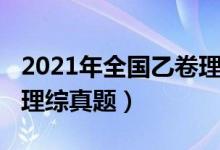 2021年全國(guó)乙卷理綜原卷（2021年全國(guó)乙卷理綜真題）