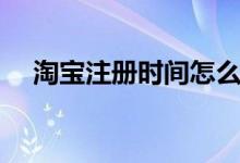 淘寶注冊時間怎么看（如何看注冊時間）