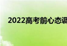 2022高考前心態(tài)調(diào)整方法（有什么訣竅）