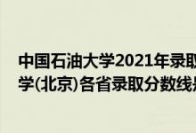 中國石油大學2021年錄取分數(shù)線是多少（2021中國石油大學(北京)各省錄取分數(shù)線是多少）