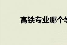 高鐵專業(yè)哪個(gè)學(xué)校好（怎樣選擇）