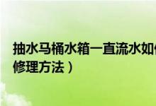 抽水馬桶水箱一直流水如何修理（抽水馬桶水箱一直流水的修理方法）