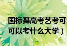 國(guó)標(biāo)舞高考藝考可以嗎（2022國(guó)標(biāo)舞藝考生可以考什么大學(xué)）