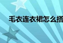 毛衣連衣裙怎么搭配好看（你會(huì)搭配嗎）
