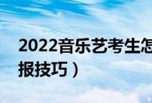 2022音樂藝考生怎么填高考志愿（有什么填報(bào)技巧）