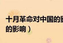 十月革命對中國的影響包括（十月革命對中國的影響）