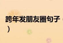 跨年發(fā)朋友圈句子（適合跨年發(fā)朋友圈的句子）