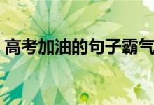 高考加油的句子霸氣簡(jiǎn)短（激勵(lì)考生的語(yǔ)錄）