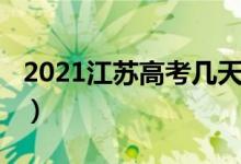2021江蘇高考幾天考完（2021江蘇高考時(shí)間）