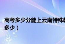 高考多少分能上云南特殊教育職業(yè)學(xué)院（2021錄取分?jǐn)?shù)線是多少）