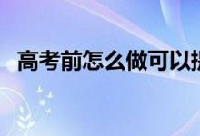 高考前怎么做可以提高成績（有哪些方法）