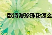 歐詩(shī)漫珍珠粉怎么用（珍珠粉使用方法）