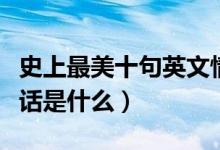 史上最美十句英文情話（史上最美十句英文情話是什么）