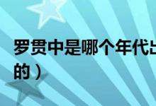 羅貫中是哪個(gè)年代出生的（羅貫中是哪個(gè)朝代的）