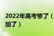 2022年高考慘了（2022年高考難度是不是增加了）