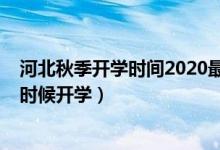河北秋季開(kāi)學(xué)時(shí)間2020最新消息（2020年河北下半年什么時(shí)候開(kāi)學(xué)）