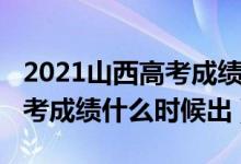 2021山西高考成績什么時(shí)候出（2021山西高考成績什么時(shí)候出）