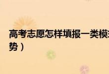 高考志愿怎樣填報(bào)一類模式（新高考志愿填報(bào)模式有什么優(yōu)勢(shì)）