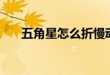 五角星怎么折慢動(dòng)作（五角星怎么折）