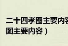 二十四孝圖主要內(nèi)容講哪三個故事（二十四孝圖主要內(nèi)容）