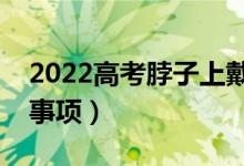 2022高考脖子上戴玉可以嗎（高考安檢注意事項(xiàng)）
