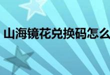 山海鏡花兌換碼怎么獲得（兌換入口在哪里）