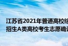 江蘇省2021年普通高校綜合評價招生（2022江蘇綜合評價招生A類高?？忌驹复_認時間公布）