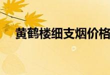 黃鶴樓細(xì)支煙價(jià)格一覽表（黃鶴樓賞析）