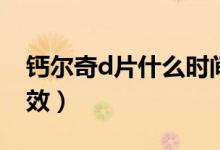 鈣爾奇d片什么時(shí)間吃最好（鈣爾奇D片的功效）