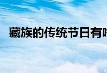 藏族的傳統(tǒng)節(jié)日有啥（藏族的傳統(tǒng)節(jié)日有）