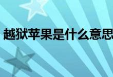 越獄蘋果是什么意思（越獄蘋果意思是什么）
