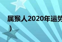 屬猴人2020年運(yùn)勢運(yùn)程（屬猴運(yùn)勢精準(zhǔn)解析）