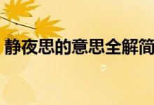 靜夜思的意思全解簡(jiǎn)要（靜夜思的意思全解）