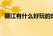 麗江有什么好玩的地方（好玩的地方講解）