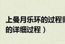 上曼月樂環(huán)的過程需要多長時間（上曼月樂環(huán)的詳細(xì)過程）
