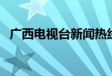 廣西電視臺(tái)新聞熱線（大家可以了解一下）
