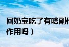 回奶寶吃了有啥副作用嗎（回奶寶食用后有副作用嗎）