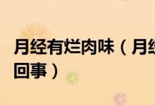 月經(jīng)有爛肉味（月經(jīng)很臭像肉爛了一樣是怎么回事）