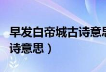 早發(fā)白帝城古詩意思視頻講解（早發(fā)白帝城古詩意思）