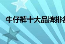 牛仔褲十大品牌排名（十大牛仔服裝排行）