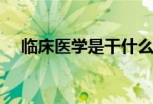 臨床醫(yī)學(xué)是干什么的（就業(yè)方向是什么）
