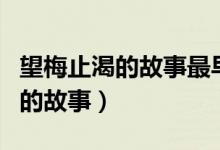 望梅止渴的故事最早出現(xiàn)在哪本書(shū)（望梅止渴的故事）