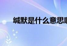 緘默是什么意思?。ň}默是什么意思）
