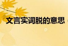 文言實詞脫的意思（脫在文言文中的意思）