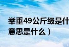 舉重49公斤級(jí)是什么意思（舉重49公斤級(jí)的意思是什么）