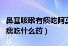 鼻塞咳嗽有痰吃阿莫西林有用嗎（鼻塞咳嗽有痰吃什么藥）